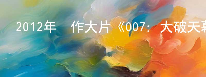 曹江霞的動漫綜藝大全,2012年動作大片《007:大破天幕殺機》720p.BD中英雙字幕迅雷下載_深夜電影